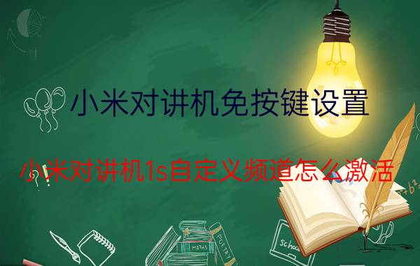 小米对讲机免按键设置 小米对讲机1s自定义频道怎么激活？